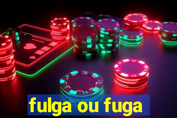 fulga ou fuga